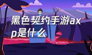 黑色契约手游axp是什么