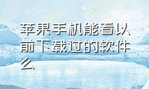 苹果手机能看以前下载过的软件么