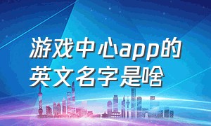 游戏中心app的英文名字是啥