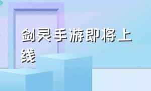 剑灵手游即将上线