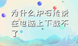 为什么炉石传说在电脑上下载不了