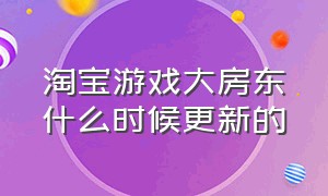 淘宝游戏大房东什么时候更新的