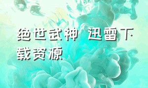 绝世武神 迅雷下载资源