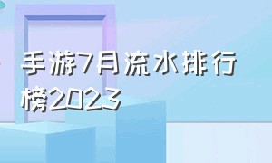 手游7月流水排行榜2023