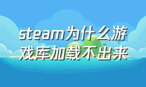 steam为什么游戏库加载不出来