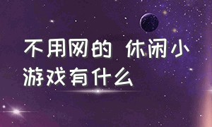 不用网的 休闲小游戏有什么