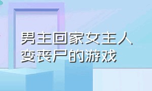 男主回家女主人变丧尸的游戏