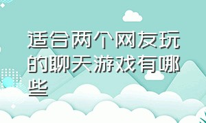 适合两个网友玩的聊天游戏有哪些