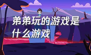 弟弟玩的游戏是什么游戏