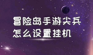 冒险岛手游尖兵怎么设置挂机