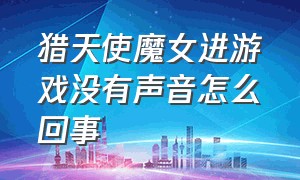 猎天使魔女进游戏没有声音怎么回事