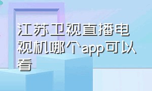 江苏卫视直播电视机哪个app可以看