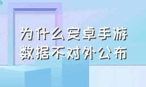 为什么安卓手游数据不对外公布