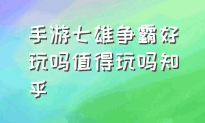 手游七雄争霸好玩吗值得玩吗知乎