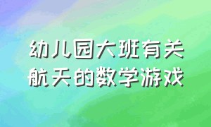 幼儿园大班有关航天的数学游戏