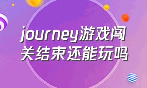 journey游戏闯关结束还能玩吗