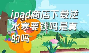 ipad商店下载逆水寒要钱吗是真的吗