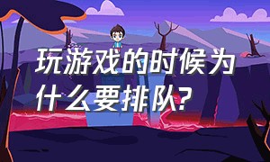 玩游戏的时候为什么要排队?