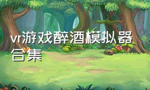 vr游戏醉酒模拟器合集