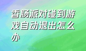 香肠派对碰到游戏自动退出怎么办