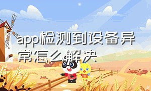 app检测到设备异常怎么解决