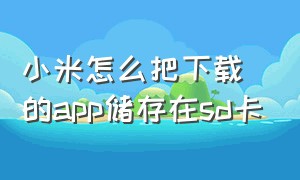 小米怎么把下载的app储存在sd卡