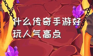 什么传奇手游好玩人气高点