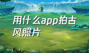 用什么app拍古风照片