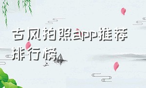 古风拍照app推荐排行榜