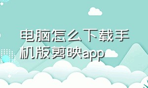 电脑怎么下载手机版剪映app