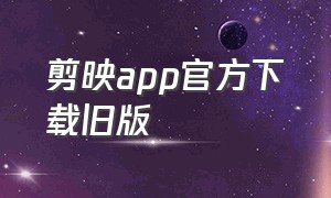 剪映app官方下载旧版