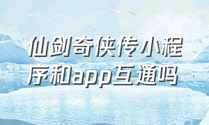 仙剑奇侠传小程序和app互通吗