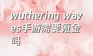 wuthering waves手游需要氪金吗