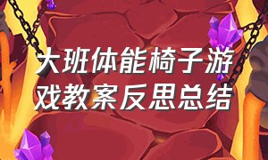 大班体能椅子游戏教案反思总结