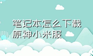 笔记本怎么下载原神小米服