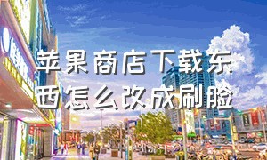 苹果商店下载东西怎么改成刷脸