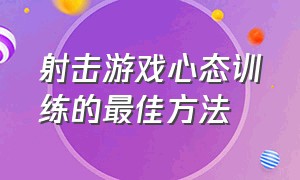 射击游戏心态训练的最佳方法