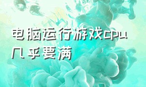 电脑运行游戏cpu几乎要满