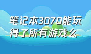 笔记本3070能玩得了所有游戏么