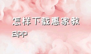 怎样下载惠家教app