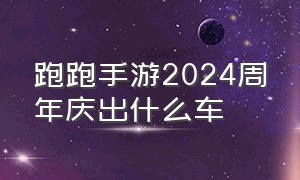 跑跑手游2024周年庆出什么车