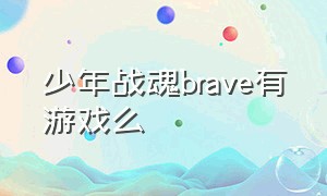 少年战魂brave有游戏么