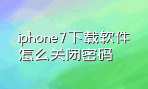 iphone7下载软件怎么关闭密码