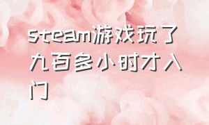 steam游戏玩了九百多小时才入门