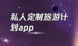 私人定制旅游计划app