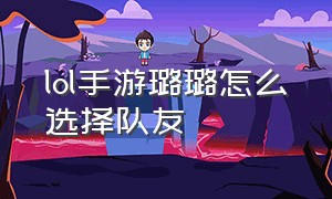 lol手游璐璐怎么选择队友