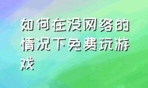 如何在没网络的情况下免费玩游戏