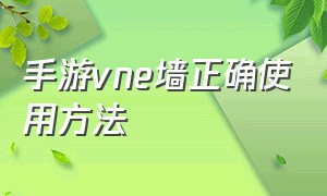 手游vne墙正确使用方法