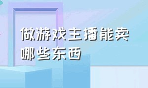 做游戏主播能卖哪些东西