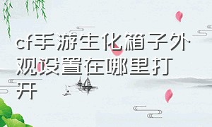 cf手游生化箱子外观设置在哪里打开